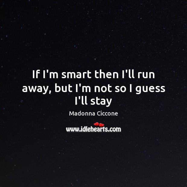 If I’m smart then I’ll run away, but I’m not so I guess I’ll stay Madonna Ciccone Picture Quote