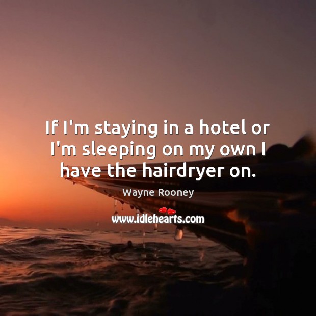 If I’m staying in a hotel or I’m sleeping on my own I have the hairdryer on. Wayne Rooney Picture Quote