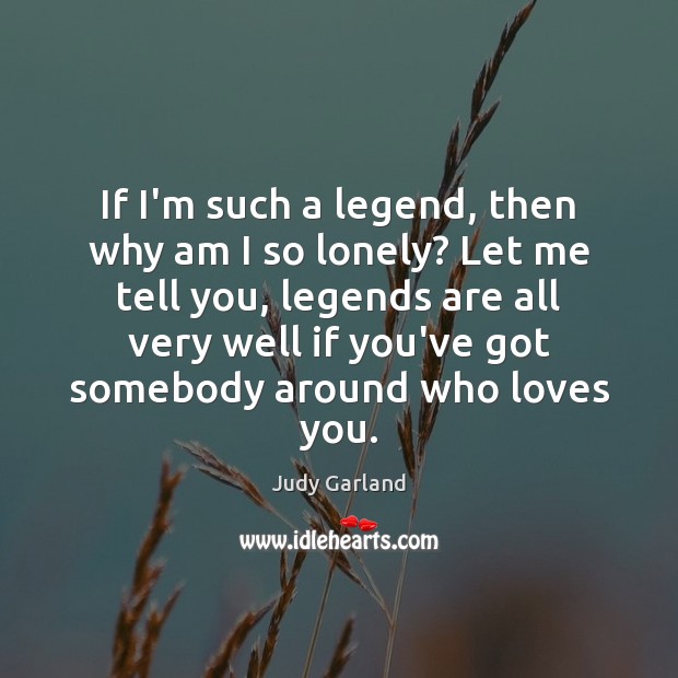 If I’m such a legend, then why am I so lonely? Let Judy Garland Picture Quote