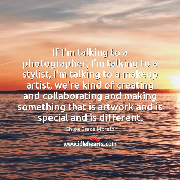If I’m talking to a photographer, I’m talking to a stylist, I’m Chloe Grace Moretz Picture Quote