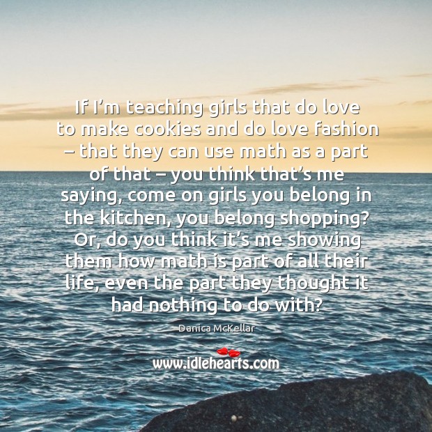 If I’m teaching girls that do love to make cookies and do love fashion Danica McKellar Picture Quote