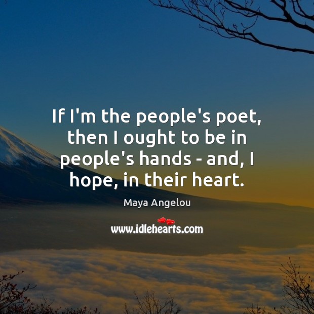 If I’m the people’s poet, then I ought to be in people’s Maya Angelou Picture Quote