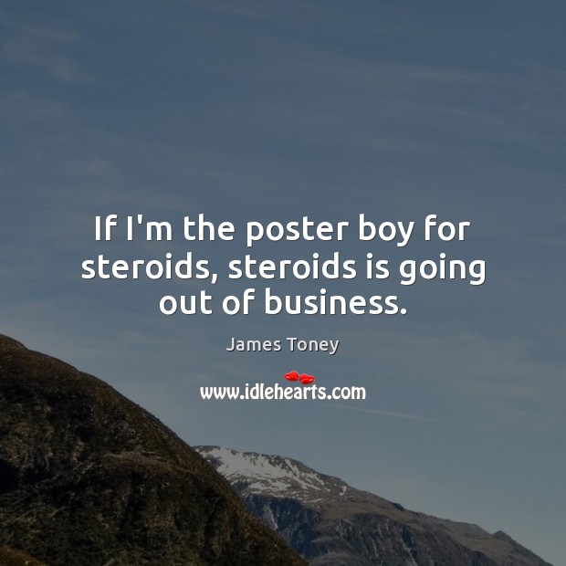 If I’m the poster boy for steroids, steroids is going out of business. James Toney Picture Quote