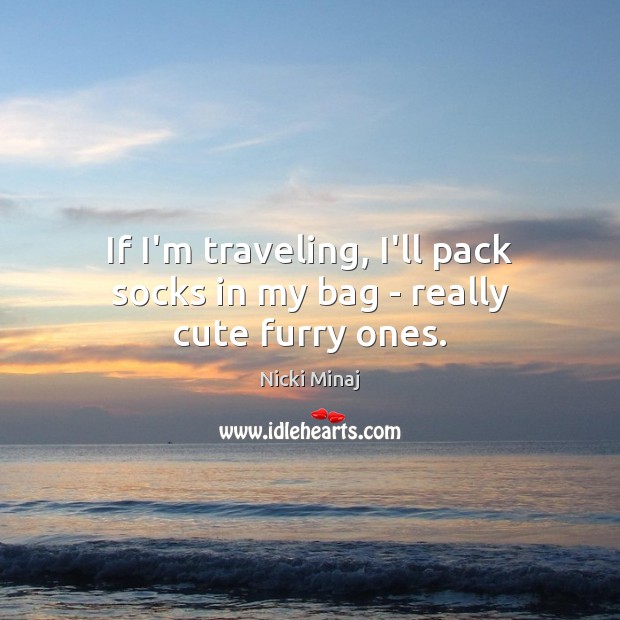 If I’m traveling, I’ll pack socks in my bag – really cute furry ones. Nicki Minaj Picture Quote