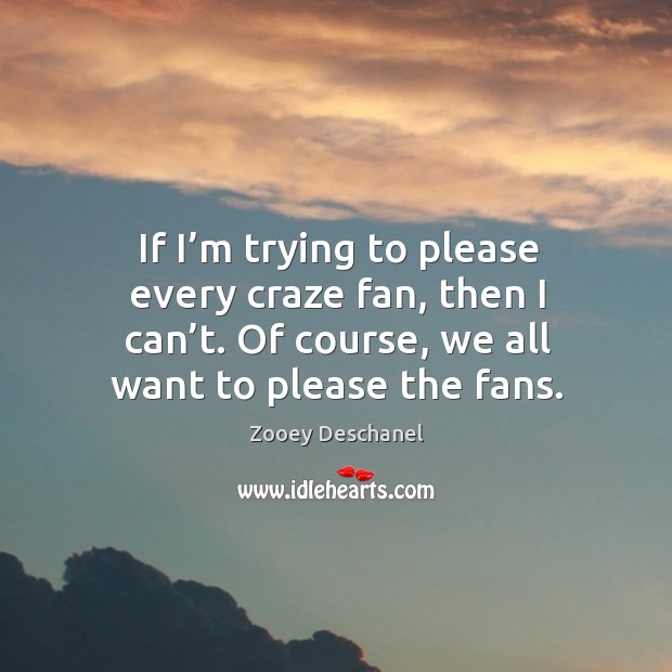 If I’m trying to please every craze fan, then I can’t. Of course, we all want to please the fans. Image