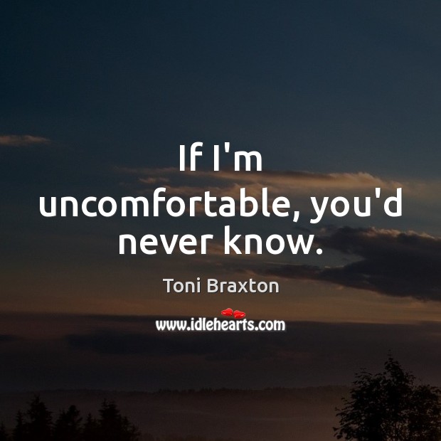 If I’m uncomfortable, you’d never know. Toni Braxton Picture Quote