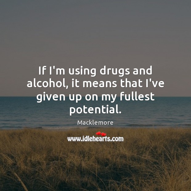 If I’m using drugs and alcohol, it means that I’ve given up on my fullest potential. Macklemore Picture Quote