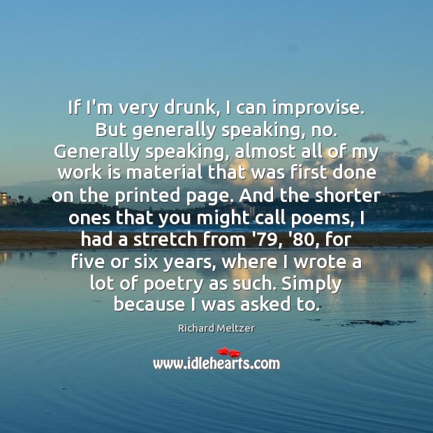 If I’m very drunk, I can improvise. But generally speaking, no. Generally Richard Meltzer Picture Quote