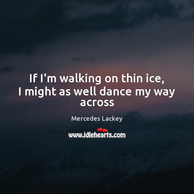 If I’m walking on thin ice, I might as well dance my way across Mercedes Lackey Picture Quote