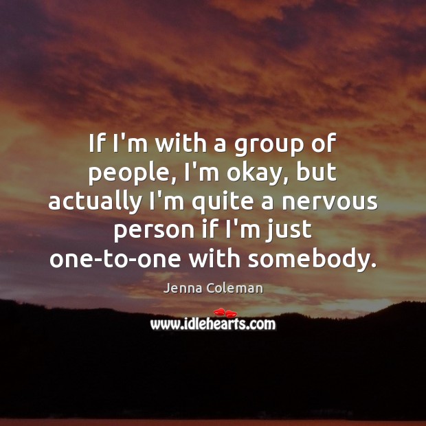 If I’m with a group of people, I’m okay, but actually I’m Jenna Coleman Picture Quote