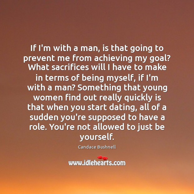 If I’m with a man, is that going to prevent me from Candace Bushnell Picture Quote