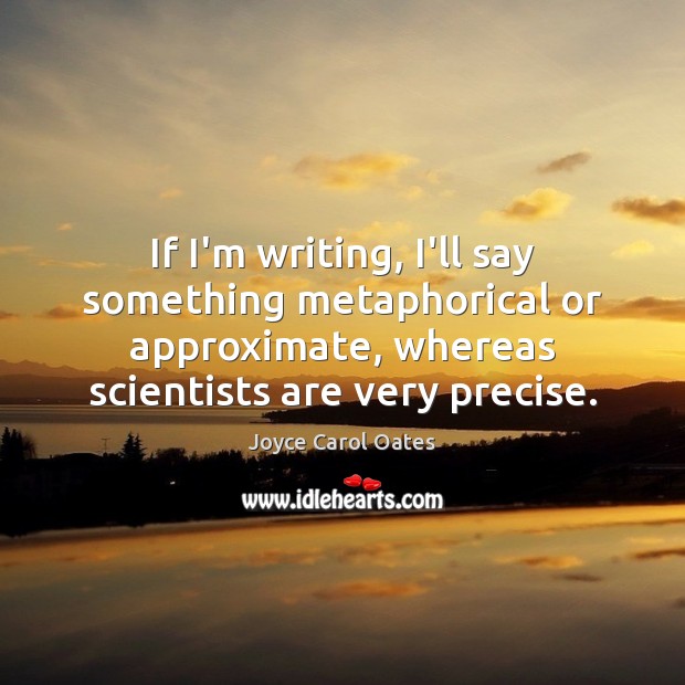 If I’m writing, I’ll say something metaphorical or approximate, whereas scientists are Image