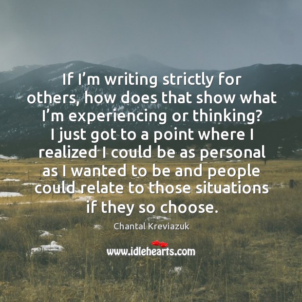 If I’m writing strictly for others, how does that show what I’m experiencing or thinking? Chantal Kreviazuk Picture Quote