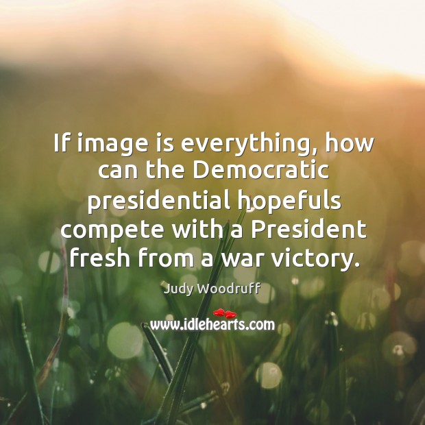 If image is everything, how can the democratic presidential hopefuls compete Judy Woodruff Picture Quote