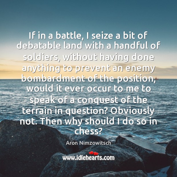 If in a battle, I seize a bit of debatable land with Aron Nimzowitsch Picture Quote