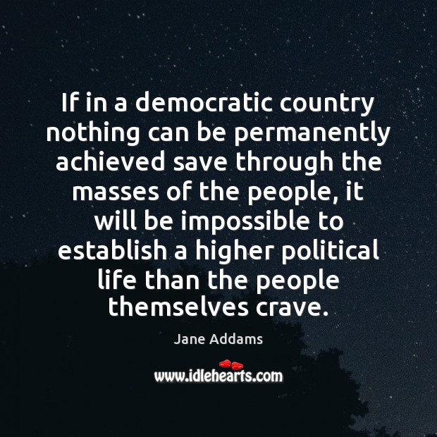 If in a democratic country nothing can be permanently achieved save through Jane Addams Picture Quote