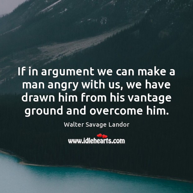 If in argument we can make a man angry with us, we Walter Savage Landor Picture Quote