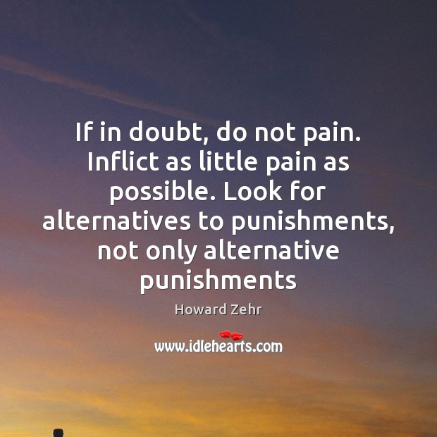 If in doubt, do not pain. Inflict as little pain as possible. 