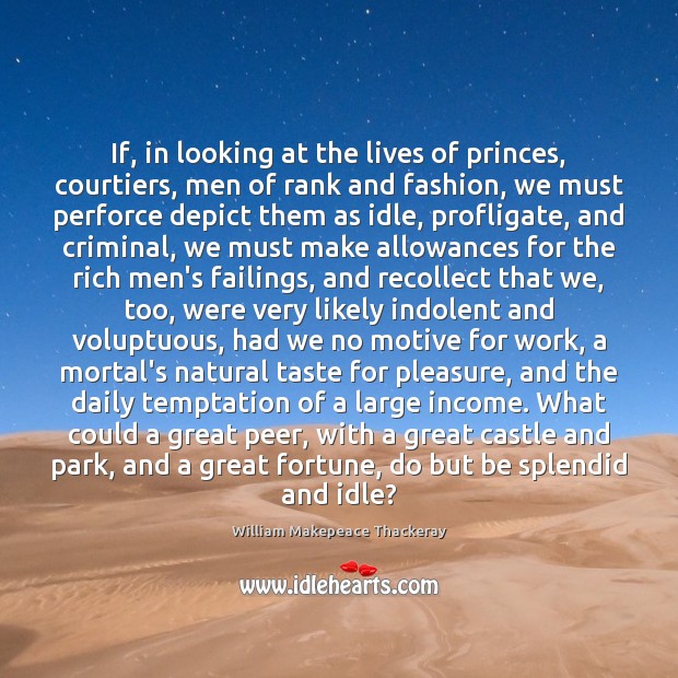 If, in looking at the lives of princes, courtiers, men of rank William Makepeace Thackeray Picture Quote