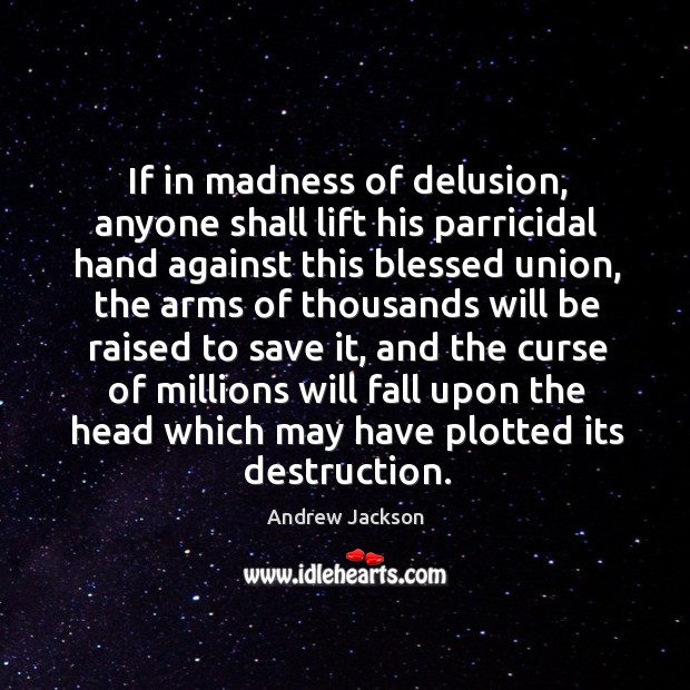 If in madness of delusion, anyone shall lift his parricidal hand against Andrew Jackson Picture Quote