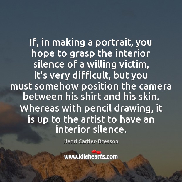 If, in making a portrait, you hope to grasp the interior silence Image