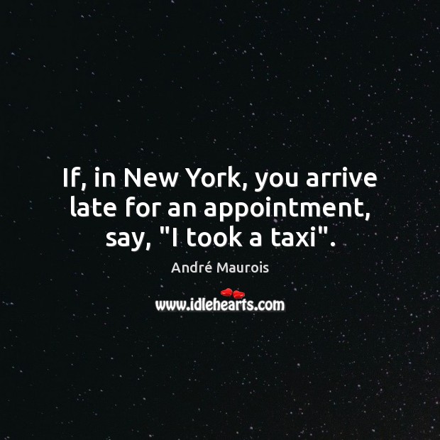 If, in New York, you arrive late for an appointment, say, “I took a taxi”. Image