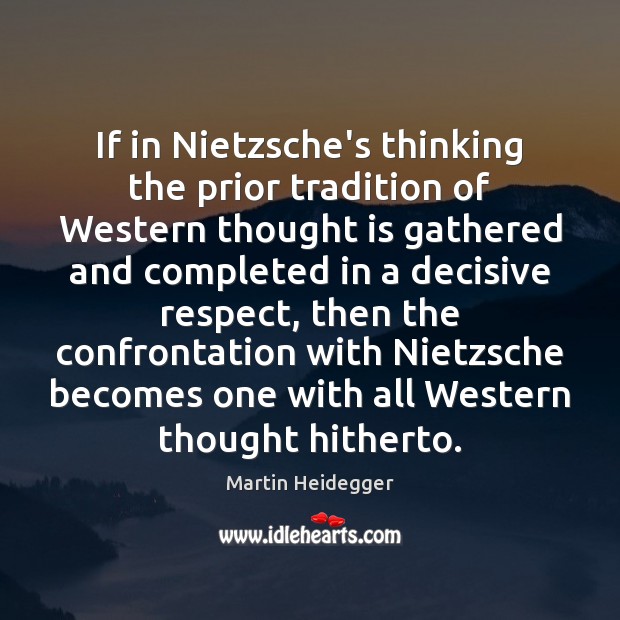 If in Nietzsche’s thinking the prior tradition of Western thought is gathered Martin Heidegger Picture Quote