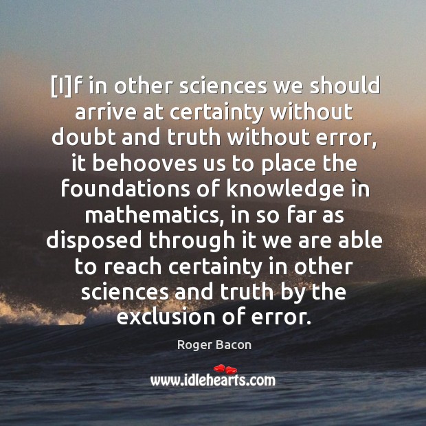 [I]f in other sciences we should arrive at certainty without doubt Roger Bacon Picture Quote