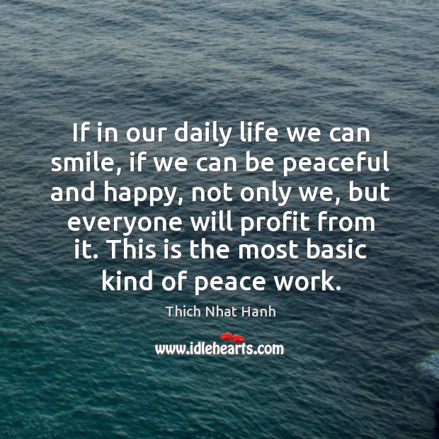 If in our daily life we can smile, if we can be peaceful and happy, not only we Thich Nhat Hanh Picture Quote