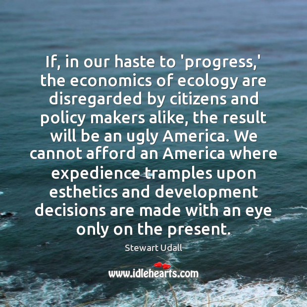 If, in our haste to ‘progress,’ the economics of ecology are Stewart Udall Picture Quote