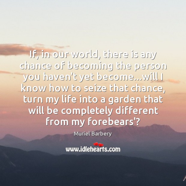 If, in our world, there is any chance of becoming the person Muriel Barbery Picture Quote