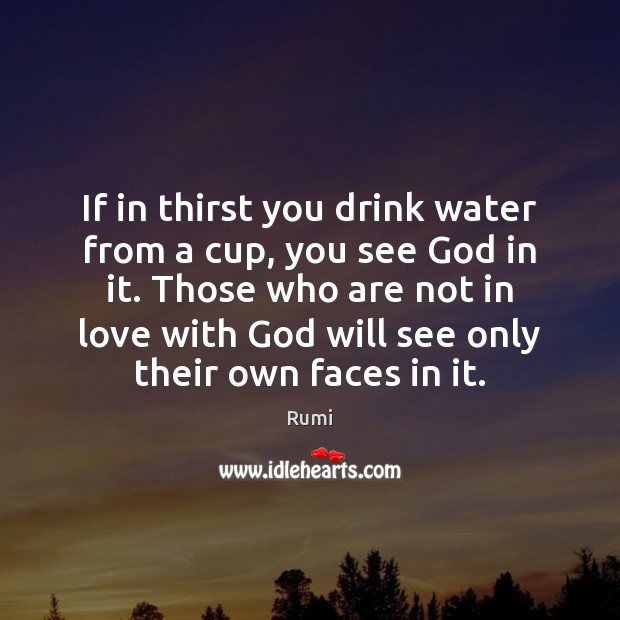 If in thirst you drink water from a cup, you see God Image