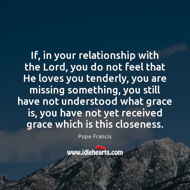If, in your relationship with the Lord, you do not feel that 