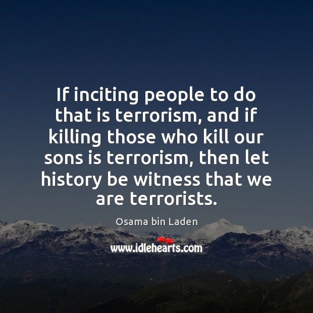 If inciting people to do that is terrorism, and if killing those Osama bin Laden Picture Quote