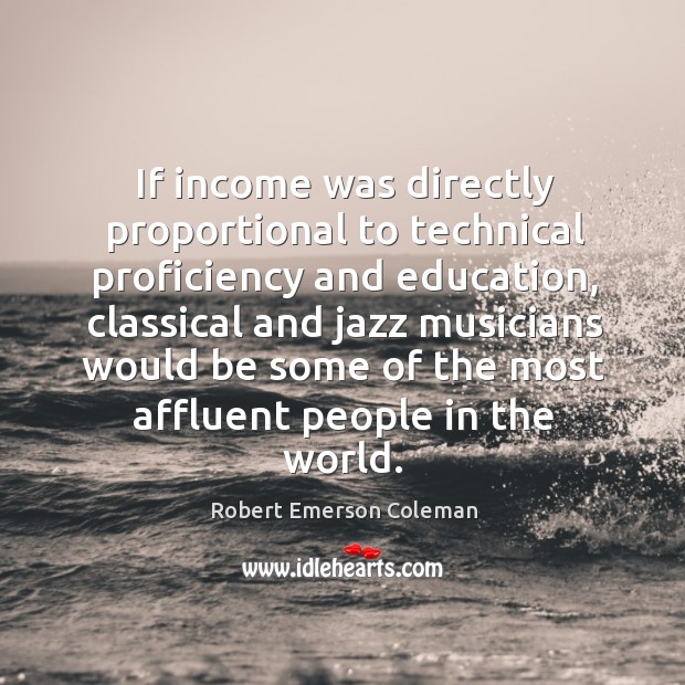 If income was directly proportional to technical proficiency and education, classical and Robert Emerson Coleman Picture Quote