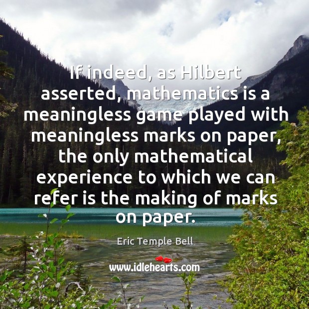 If indeed, as hilbert asserted, mathematics is a meaningless game played with meaningless Eric Temple Bell Picture Quote