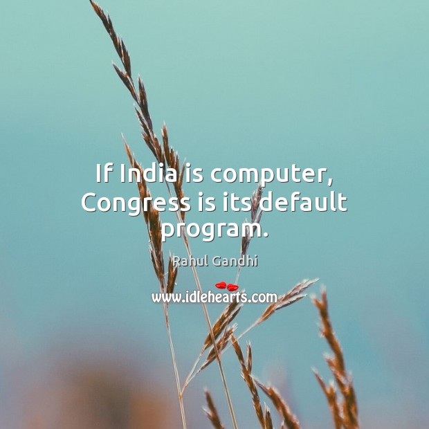 If India is computer, Congress is its default program. Rahul Gandhi Picture Quote