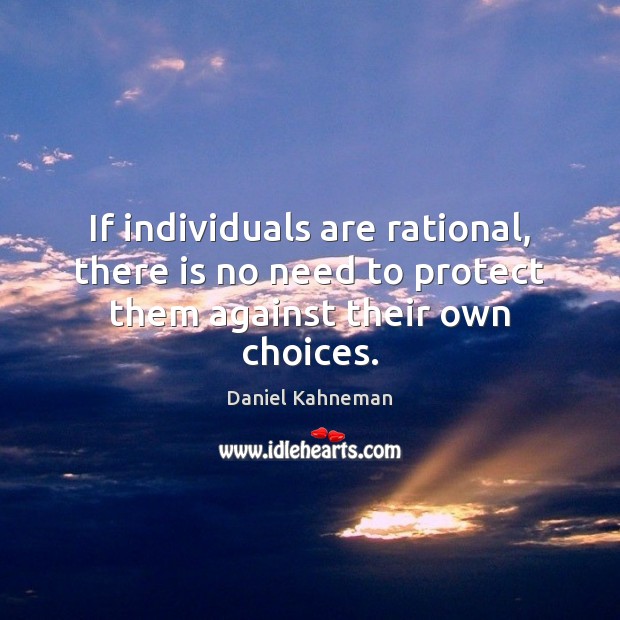 If individuals are rational, there is no need to protect them against their own choices. Daniel Kahneman Picture Quote