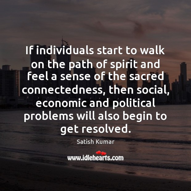 If individuals start to walk on the path of spirit and feel Satish Kumar Picture Quote
