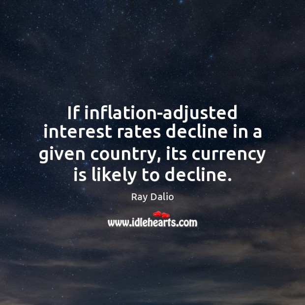 If inflation-adjusted interest rates decline in a given country, its currency is Ray Dalio Picture Quote