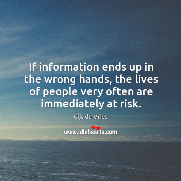 If information ends up in the wrong hands, the lives of people very often are immediately at risk. Gijs de Vries Picture Quote