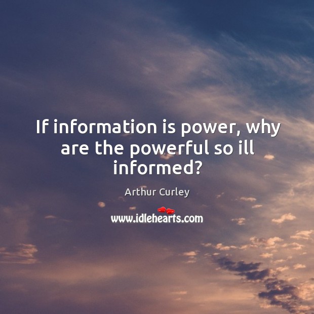 If information is power, why are the powerful so ill informed? Image