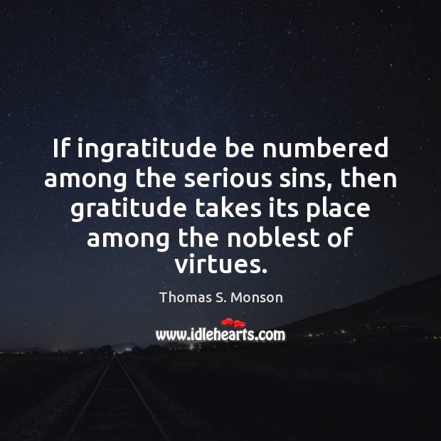 If ingratitude be numbered among the serious sins, then gratitude takes its Thomas S. Monson Picture Quote
