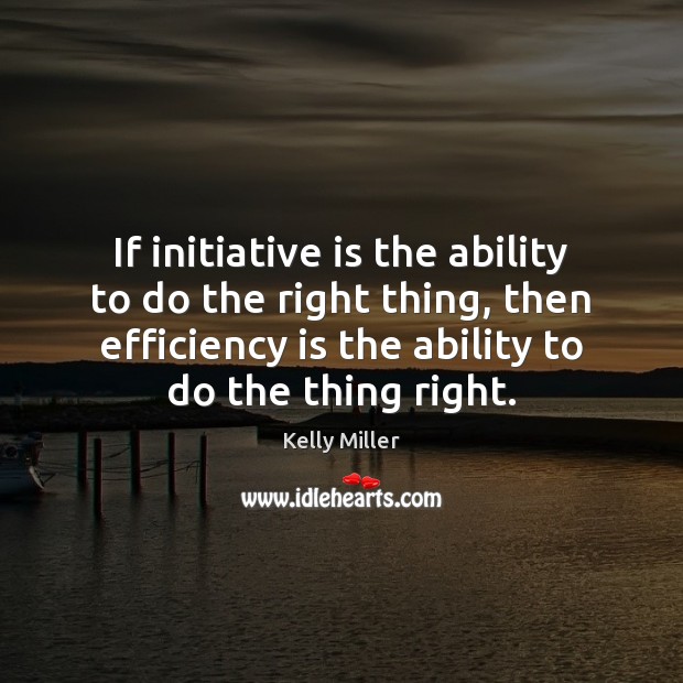 If initiative is the ability to do the right thing, then efficiency Kelly Miller Picture Quote
