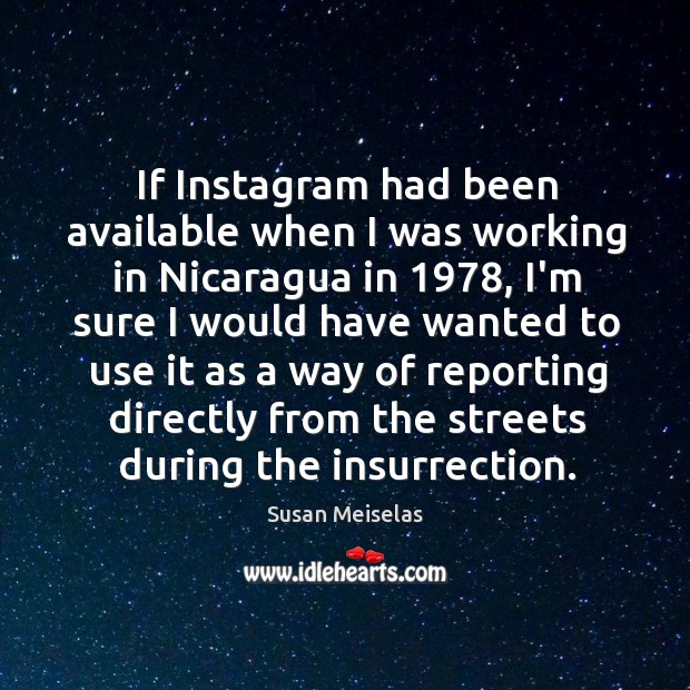 If Instagram had been available when I was working in Nicaragua in 1978, Susan Meiselas Picture Quote