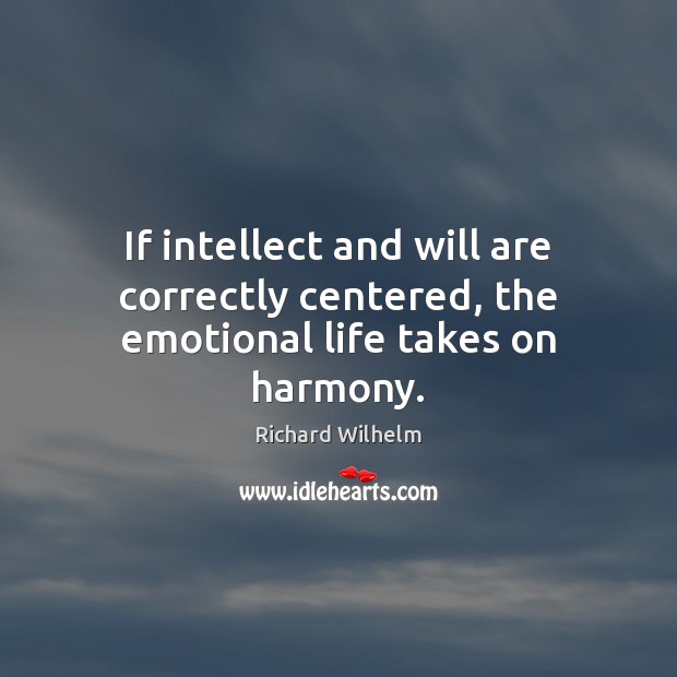 If intellect and will are correctly centered, the emotional life takes on harmony. Richard Wilhelm Picture Quote