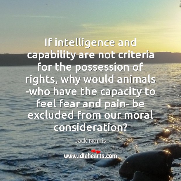 If intelligence and capability are not criteria for the possession of rights, Jack Norris Picture Quote