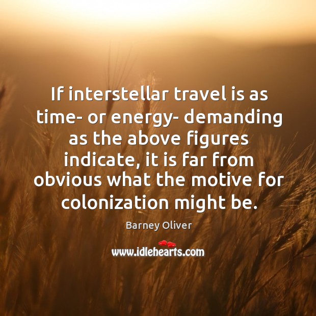 If interstellar travel is as time- or energy- demanding as the above figures indicate Barney Oliver Picture Quote