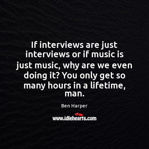 If interviews are just interviews or if music is just music, why Ben Harper Picture Quote