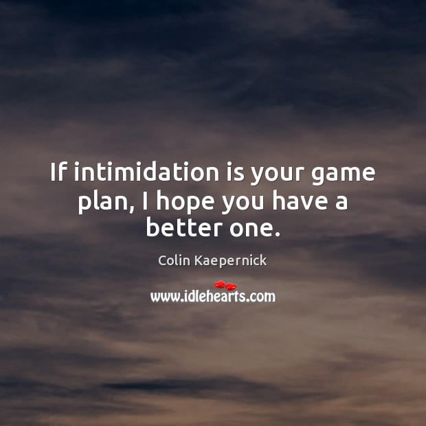 If intimidation is your game plan, I hope you have a better one. Colin Kaepernick Picture Quote